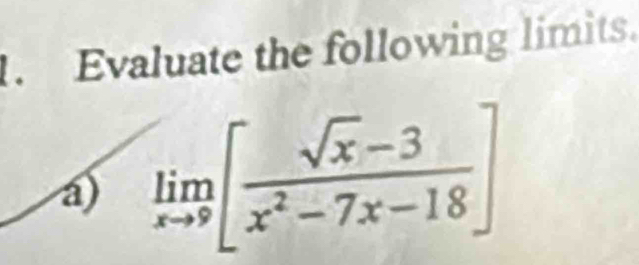 Evaluate the following limits. 
a) limlimits _xto 9[ (sqrt(x)-3)/x^2-7x-18 ]