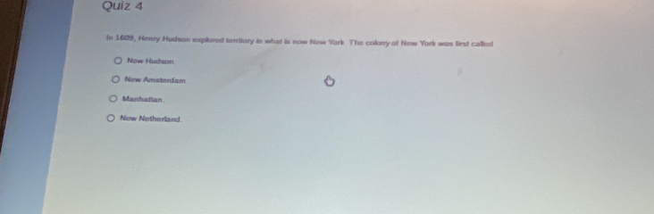 In 1609, Henry Hudson explored torritory in what is now New Yark The colony of New York was lirst called
Now Hudson
New Amstordam
Manhafian
New Notherland