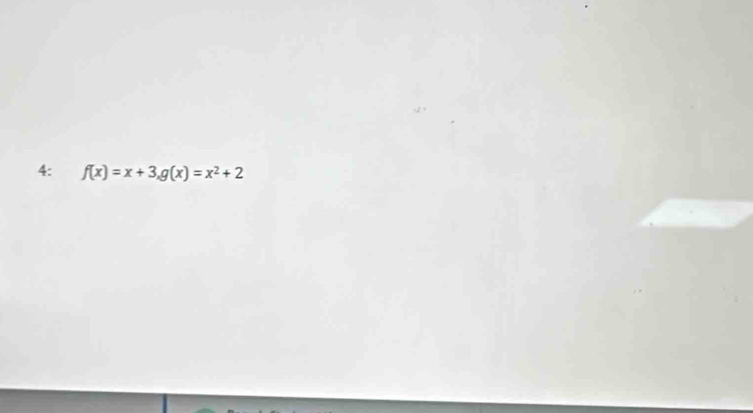 4: f(x)=x+3, g(x)=x^2+2