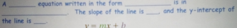 A _equation written in the form _is in 
_. The slope of the line is _, and the y-intercept of 
the line is _.
v=mx+b