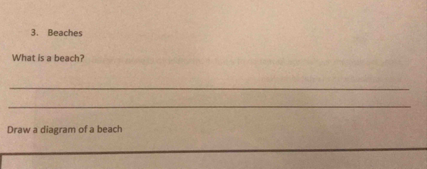 Beaches 
What is a beach? 
_ 
_ 
Draw a diagram of a beach 
_