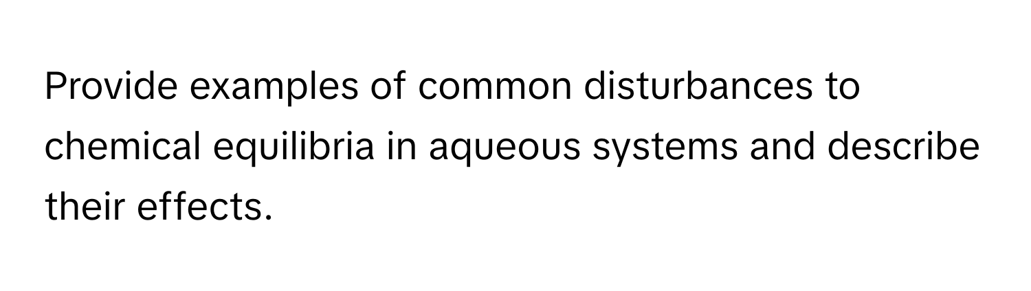 Provide examples of common disturbances to chemical equilibria in aqueous systems and describe their effects.