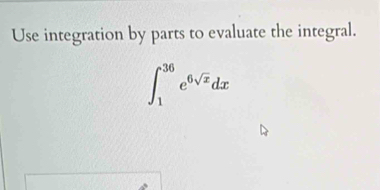 Use integration by parts to evaluate the integral.
∈t _1^((36)e^6sqrt(x))dx