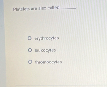 Platelets are also called _.
erythrocytes
leukocytes
thrombocytes