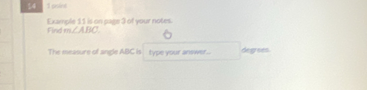 14 1 psine 
Example 11 is on page 3 of your notes. 
Find m∠ ABC. 
The measure of angle ABC is type your answer ... degrees