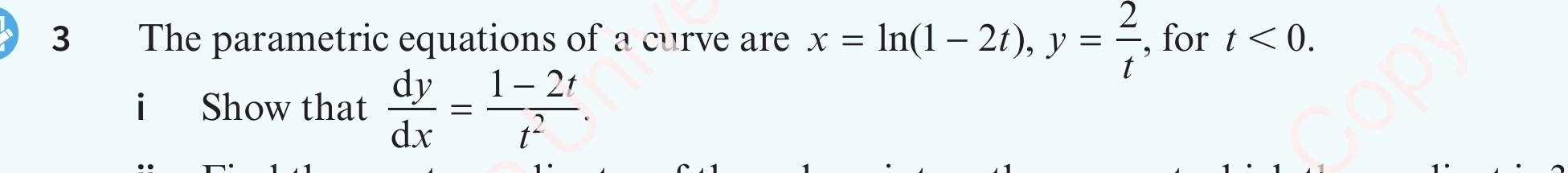 The parametric equations of a curve are x=ln (1-2t), y= 2/t  , for t<0</tex>. 
i Show that  dy/dx = (1-2t)/t^2 .