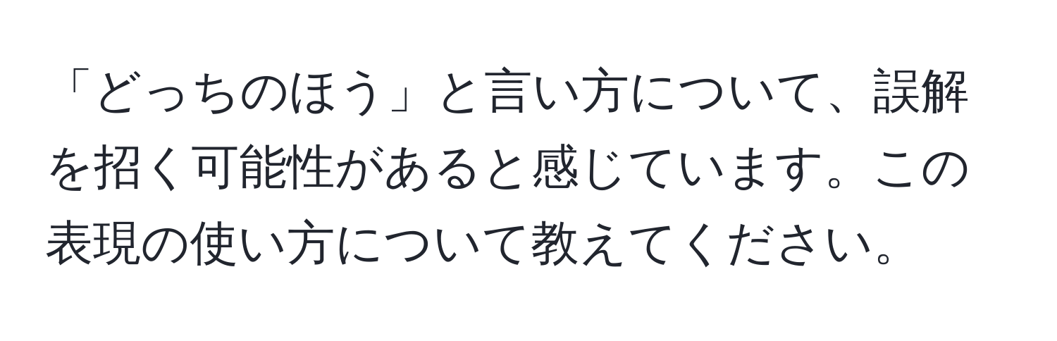 「どっちのほう」と言い方について、誤解を招く可能性があると感じています。この表現の使い方について教えてください。