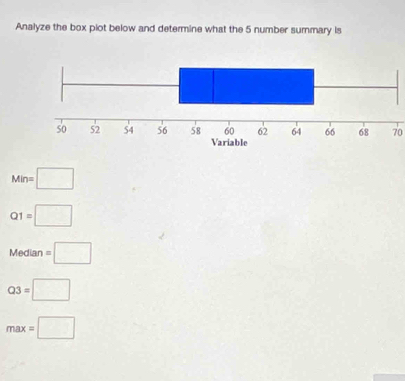 Analyze the box plot below and determine what the 5 number summary is
70
Min=□
Q1=□
Median =□
Q3=□
max=□