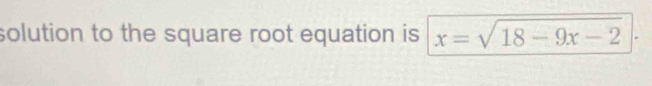 solution to the square root equation is x=sqrt(18-9x-2)