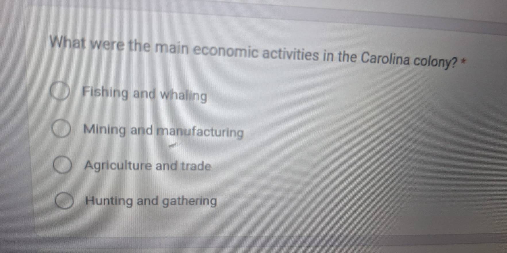 What were the main economic activities in the Carolina colony? *
Fishing and whaling
Mining and manufacturing
Agriculture and trade
Hunting and gathering