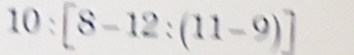 10 :[8-12:(11-9)]