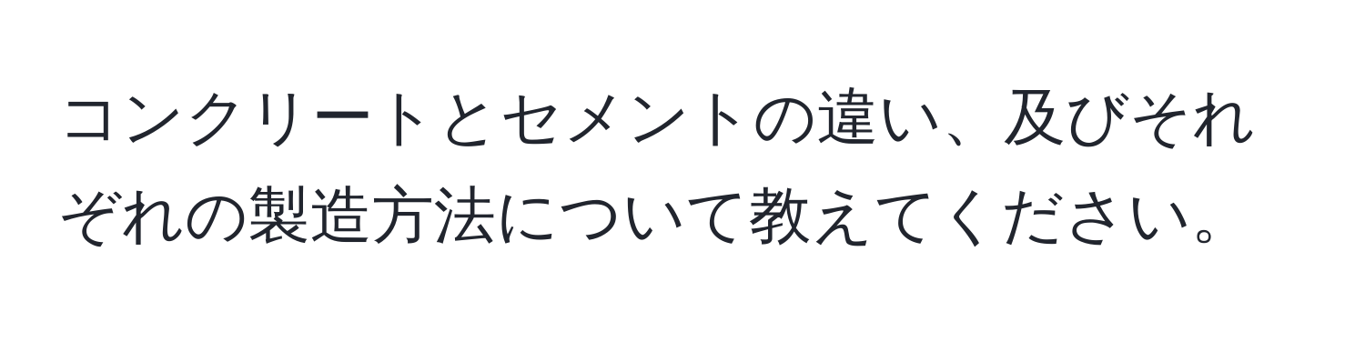 コンクリートとセメントの違い、及びそれぞれの製造方法について教えてください。