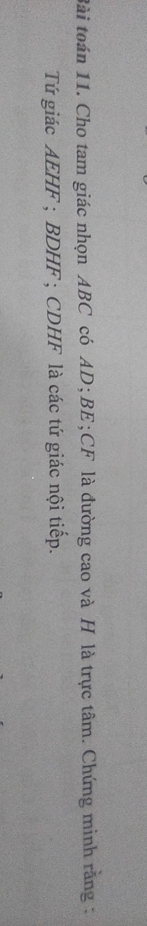 Bài toán 11. Cho tam giác nhọn ABC có AD; BE; CF là đường cao và H là trực tâm. Chứng minh răng : 
Tứ giác AEHF; BDHF; CDHF là các tứ giác nội tiếp.