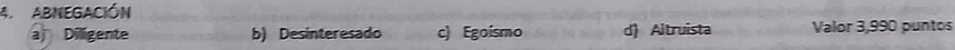 ABNEGACIÓN
a Diligente b) Desinteresado c) Egoismo d) Altruista Valor 3,990 puntos