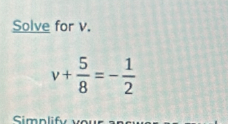 Solve for v.
v+ 5/8 =- 1/2 
Simnl