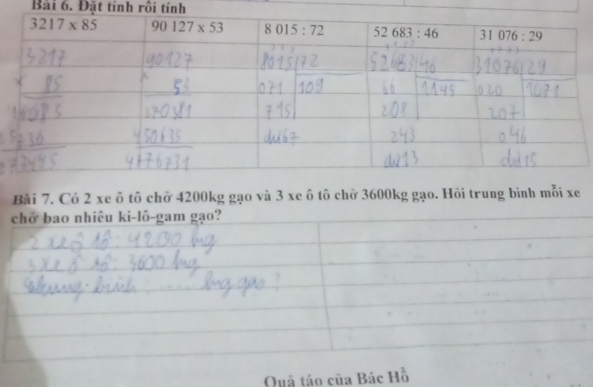 Đặt tính rồi tính
Bài 7. Có 2 xe ô tô chở 4200kg gạo và 3 xe ô tô chở 3600kg gạo. Hỏi trung bình mỗi xe
chở bao nhiêu ki-lô-gam gạo?
Quả táo của Bác Hồ