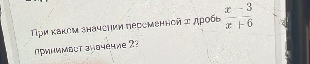 Мри каком значении переменной д дробь  (x-3)/x+6 
принимает значение 2?