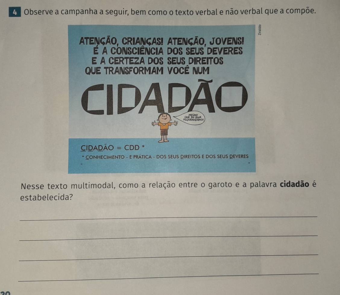 Observe a campanha a seguir, bem como o texto verbal e não verbal que a compõe. 
Nesse texto multimodal, como a relação entre o garoto e a palavra cidadão é 
estabelecida? 
_ 
_ 
_ 
_