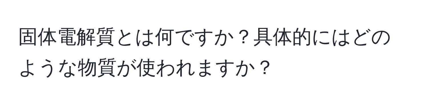 固体電解質とは何ですか？具体的にはどのような物質が使われますか？