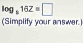 log _s16Z=□
(Simplify your answer.)