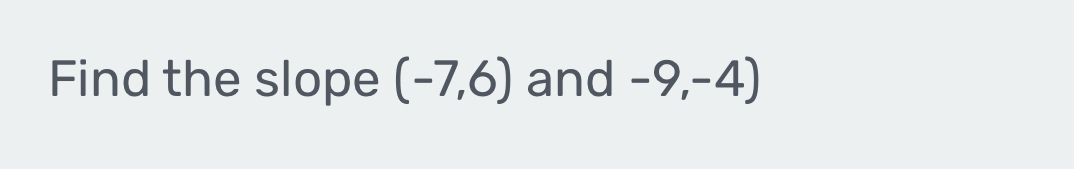 Find the slope (-7,6) and -9,-4)