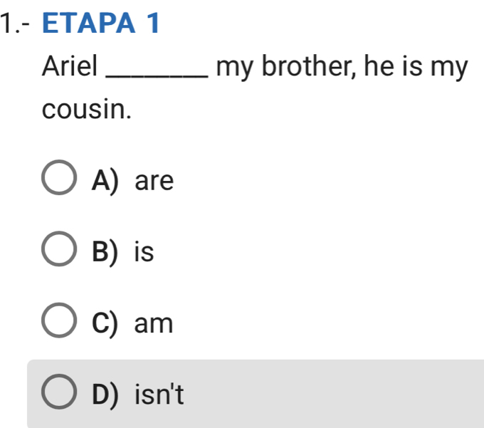 1.- ETAPA 1
Ariel _my brother, he is my
cousin.
A) are
B) is
C) am
D)isn't