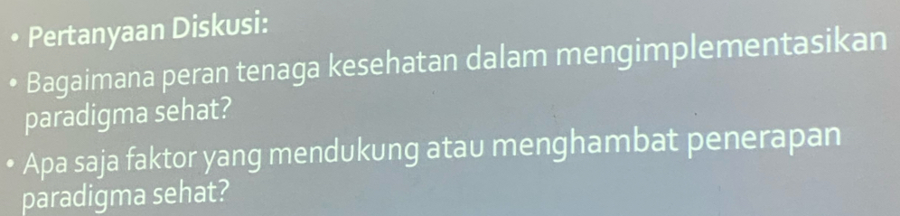 Pertanyaan Diskusi: 
Bagaimana peran tenaga kesehatan dalam mengimplementasikan 
paradigma sehat? 
Apa saja faktor yang mendukung atau menghambat penerapan 
paradigma sehat?