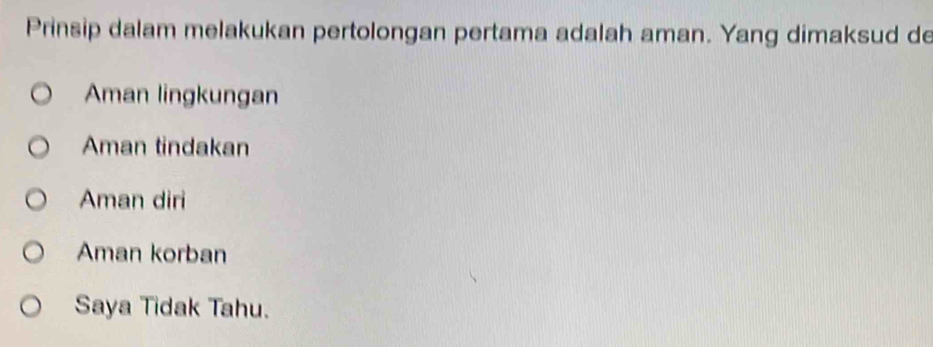 Prinsip dalam melakukan pertolongan pertama adalah aman. Yang dimaksud de
Aman lingkungan
Aman tindakan
Aman diri
Aman korban
Saya Tidak Tahu.