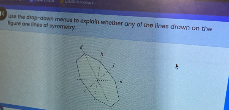 LAUSD Schoology L... 
b) Use the drop-down menus to explain whether any of the lines drawn on the 
figure are lines of symmetry.