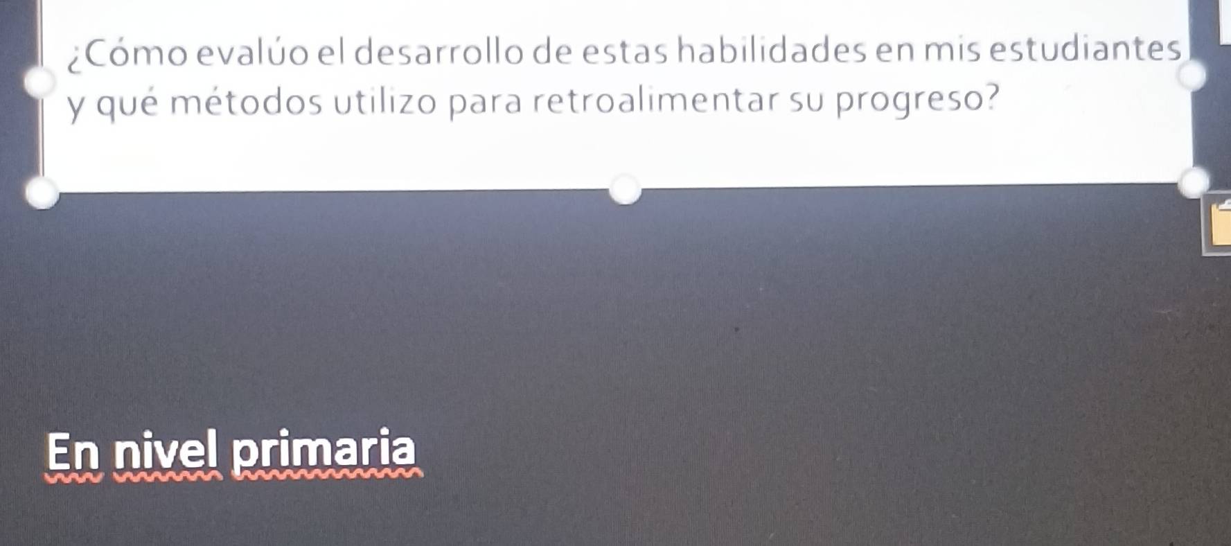 ¿Cómo evalúo el desarrollo de estas habilidades en mis estudiantes 
y qué métodos utilizo para retroalimentar su progreso? 
En nivel primaria