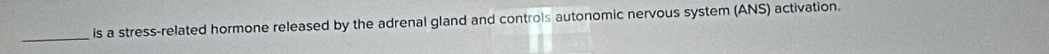 is a stress-related hormone released by the adrenal gland and controls autonomic nervous system (ANS) activation.