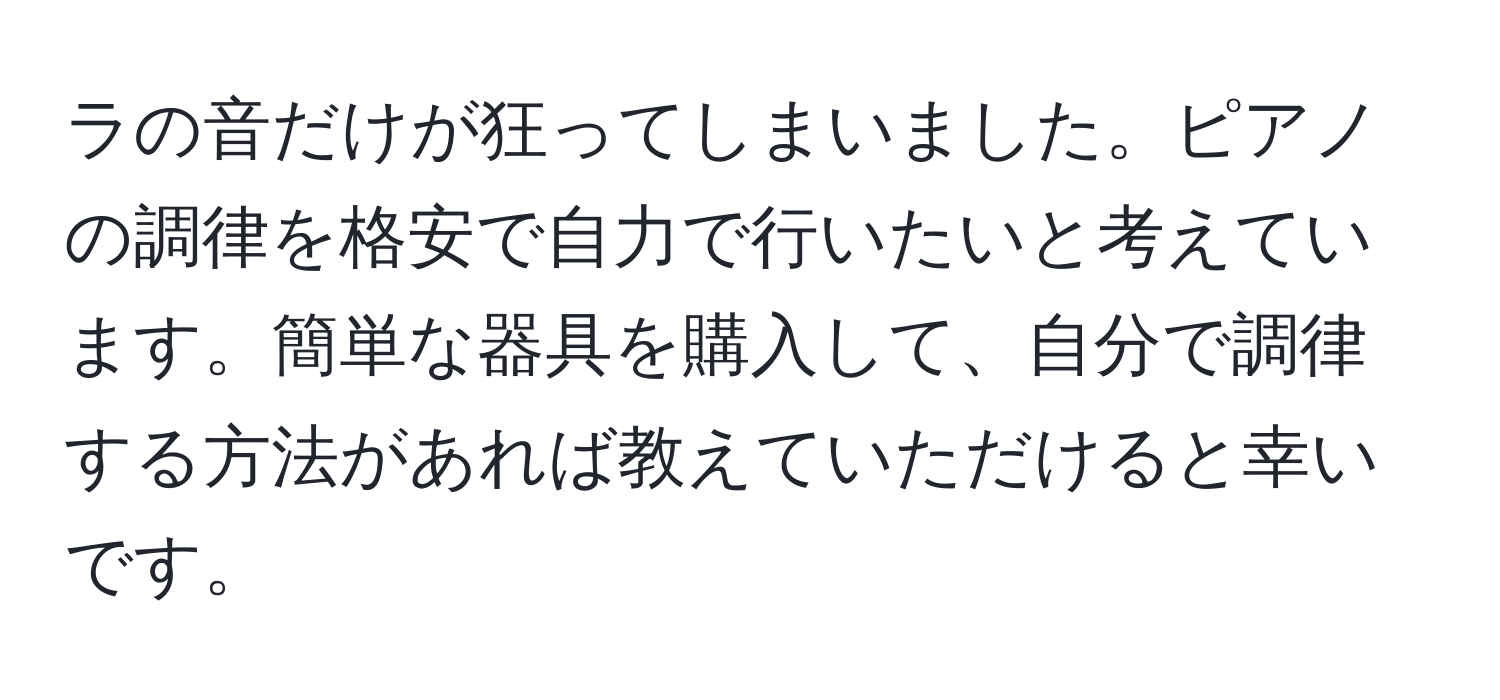 ラの音だけが狂ってしまいました。ピアノの調律を格安で自力で行いたいと考えています。簡単な器具を購入して、自分で調律する方法があれば教えていただけると幸いです。