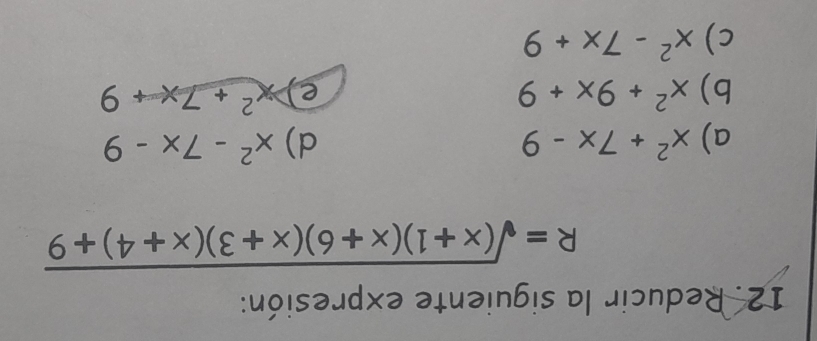 Reducir la siguiente expresión:
R=sqrt((x+1)(x+6)(x+3)(x+4)+9)
a) x^2+7x-9 d) x^2-7x-9
b) x^2+9x+9 e) x^2+7x+9
c) x^2-7x+9