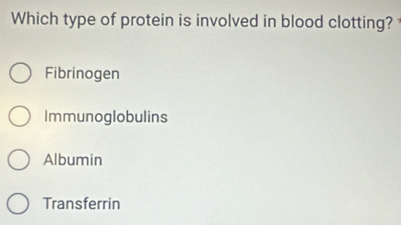 Which type of protein is involved in blood clotting?
Fibrinogen
Immunoglobulins
Albumin
Transferrin