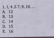 1, 1, 4 , 5 7, 9, 10, ...
A. 12
B. 13
C. 14
D. 15
E. 16