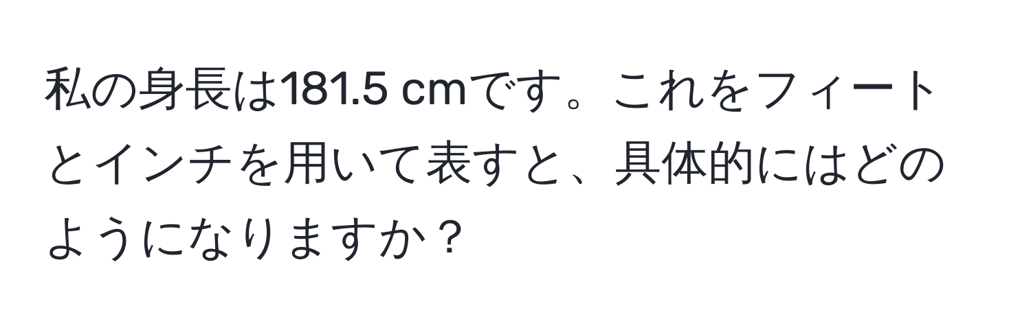 私の身長は181.5 cmです。これをフィートとインチを用いて表すと、具体的にはどのようになりますか？