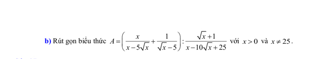 Rút gọn biểu thức A=( x/x-5sqrt(x) + 1/sqrt(x)-5 ): (sqrt(x)+1)/x-10sqrt(x)+25  với x>0 và x!= 25.