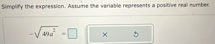 Simplify the expression. Assume the variable represents a positive real number.
-sqrt(49a^2)=□ ×