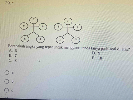 Berapakah angka yang tepat untuk mengganti tanda tanya pada soal di atas?
A. 6 D. 9
B. 7
C. 8 E. 10
a
b
C