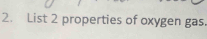 List 2 properties of oxygen gas.