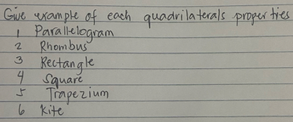 Gve example of each quadrilaterals proper ties 
1 Parallelogram 
2 Rhombus 
3 Rectangle 
4 Square 
5Trapezium 
6 kite