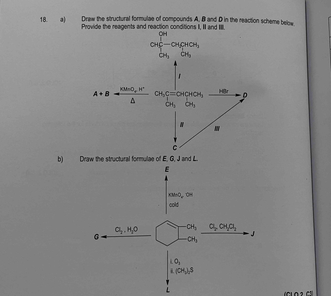 Draw the structural formulae of compounds A, B and D in the reaction scheme below.
Provide the reagents and reaction conditions I, II and III.
CH_3^((CH)-CH_5)H_H CH_CH_3HCH_3
b) Draw the structural formulae of E, G, J and L.
(CLO2 C3)