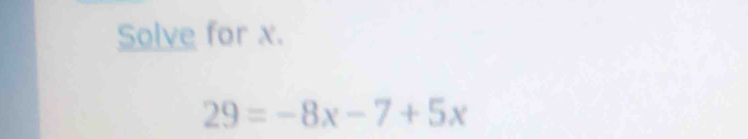 Solve for x.
29=-8x-7+5x