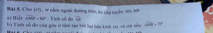 Cho (O), M nằm ngoài đường tròn, kẻ tiếp tuyến MA, MB
a) Biết widehat AMB=60°. Tính số đo widehat AB
b) Tính số đo của góc ở tâm tạo bởi hai bán kính OA và OB nếu widehat AMB=70°