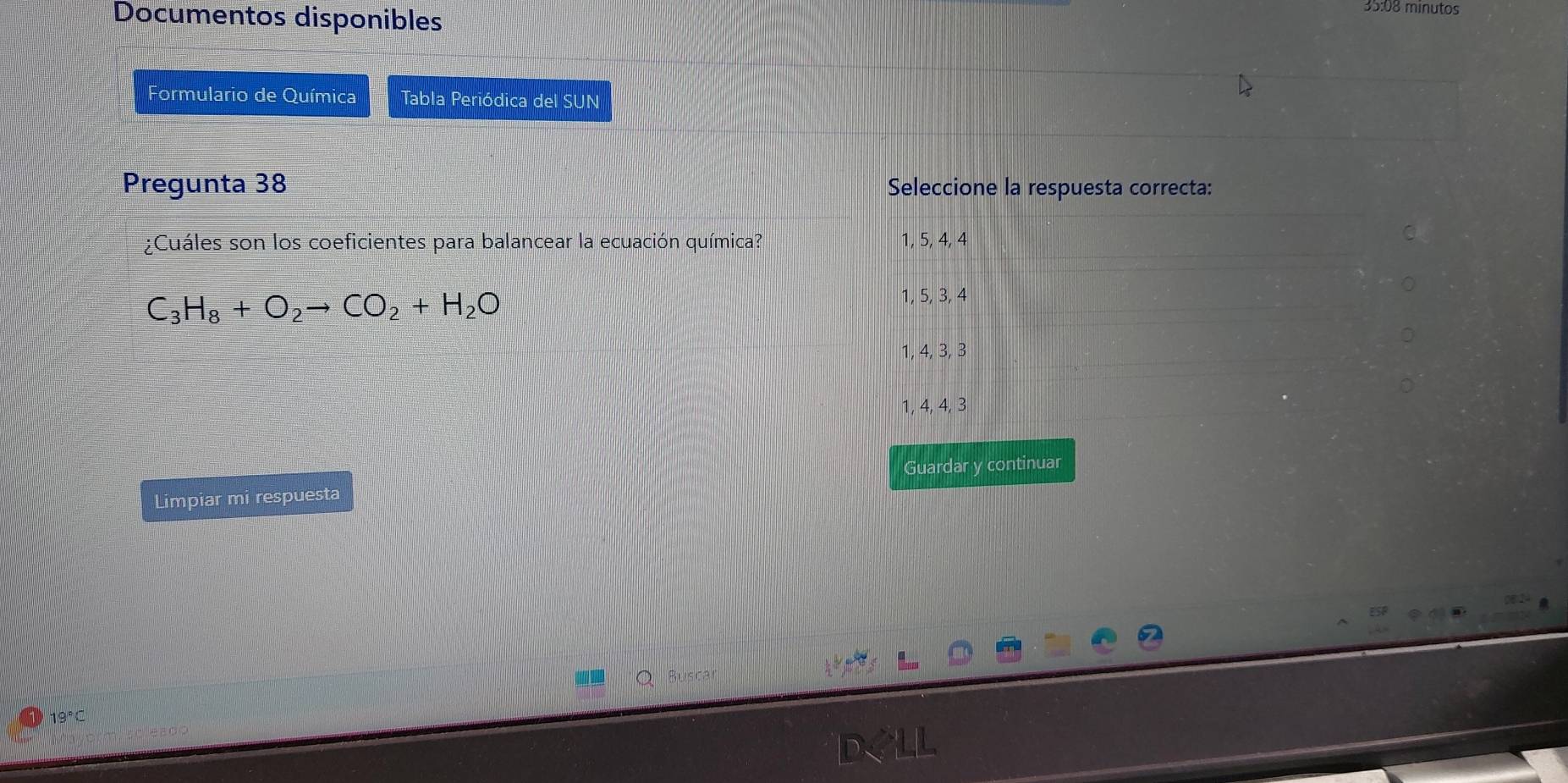 Documentos disponibles
35:08 minutos
Formulario de Química Tabla Periódica del SUN
Pregunta 38 Seleccione la respuesta correcta:
¿Cuáles son los coeficientes para balancear la ecuación química? 1, 5, 4, 4
C_3H_8+O_2to CO_2+H_2O
1, 5, 3, 4
1, 4, 3, 3
1, 4, 4, 3
Guardar y continuar
Limpiar mi respuesta
19°C