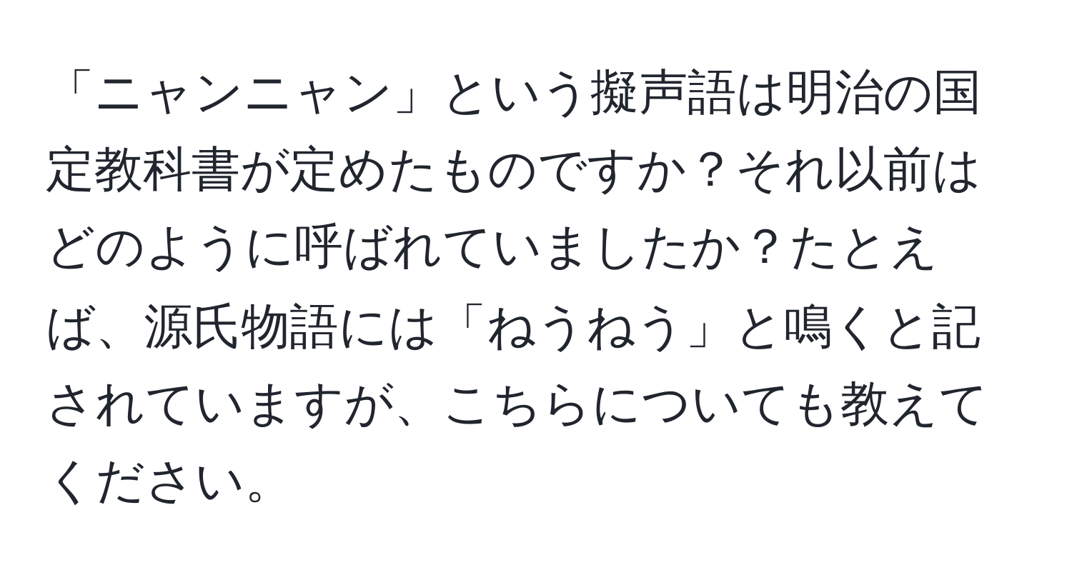 「ニャンニャン」という擬声語は明治の国定教科書が定めたものですか？それ以前はどのように呼ばれていましたか？たとえば、源氏物語には「ねうねう」と鳴くと記されていますが、こちらについても教えてください。