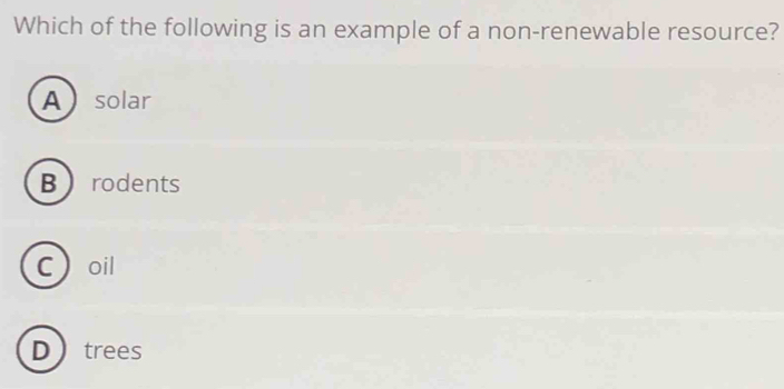 Which of the following is an example of a non-renewable resource?
A solar
B rodents
C oil
Dtrees
