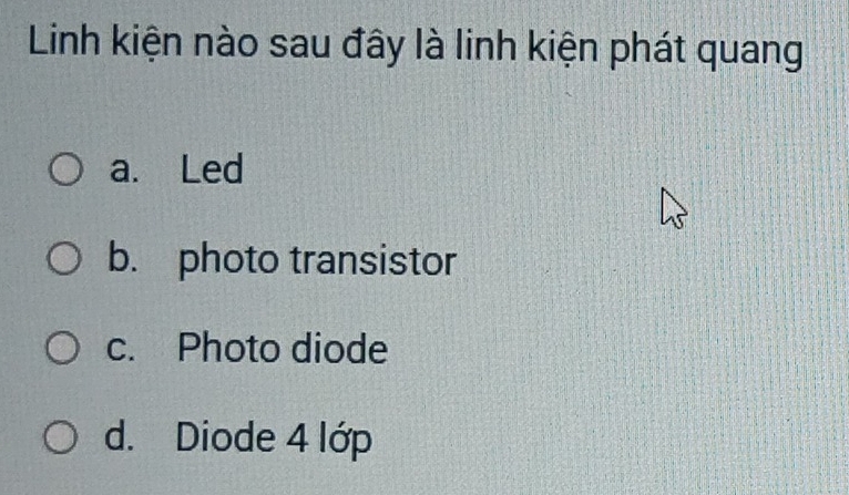 Linh kiện nào sau đây là linh kiện phát quang
a. Led
b. photo transistor
c. Photo diode
d. Diode 4 lớp