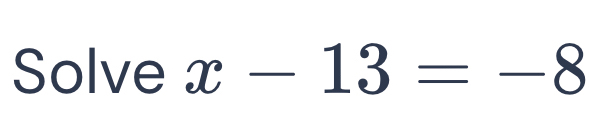 Solve x-13=-8