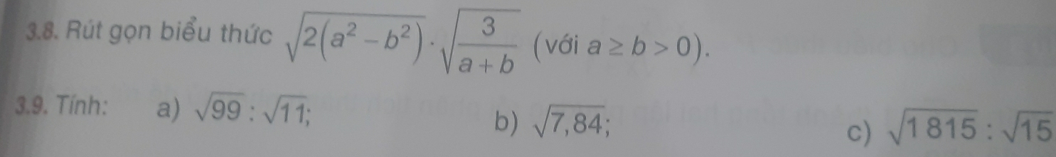 Rút gọn biểu thức sqrt(2(a^2-b^2))· sqrt(frac 3)a+b (với a≥ b>0). 
3.9. Tính: a) sqrt(99):sqrt(11); sqrt(1815):sqrt(15)
b) sqrt(7,84); 
c)